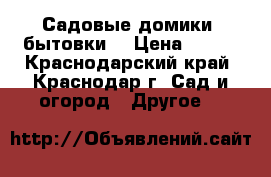 Садовые домики (бытовки) › Цена ­ 100 - Краснодарский край, Краснодар г. Сад и огород » Другое   